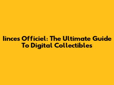 Iinces Officiel: The Ultimate Guide To Digital Collectibles