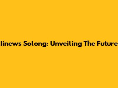 Iinews Solong: Unveiling The Future
