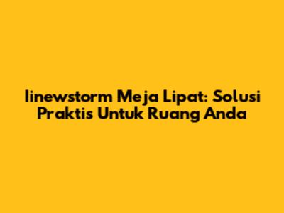 Iinewstorm Meja Lipat: Solusi Praktis Untuk Ruang Anda