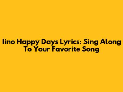 Iino Happy Days Lyrics: Sing Along To Your Favorite Song