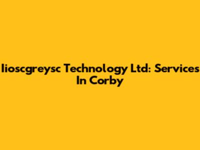 Iioscgreysc Technology Ltd: Services In Corby