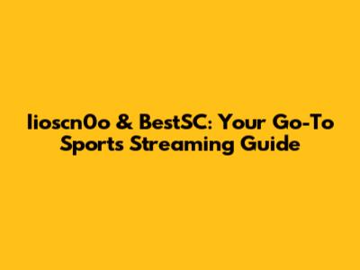Iioscn0o & BestSC: Your Go-To Sports Streaming Guide