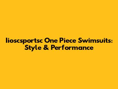 Iioscsportsc One Piece Swimsuits: Style & Performance