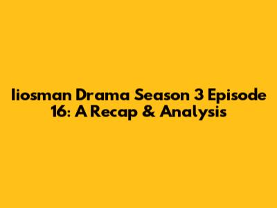 Iiosman Drama Season 3 Episode 16: A Recap & Analysis