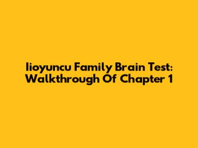 Iioyuncu Family Brain Test: Walkthrough Of Chapter 1