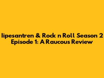 Iipesantren & Rock 'n' Roll Season 2 Episode 1: A Raucous Review