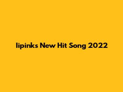Iipink's New Hit Song 2022