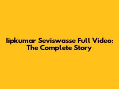 Iipkumar Seviswasse Full Video: The Complete Story