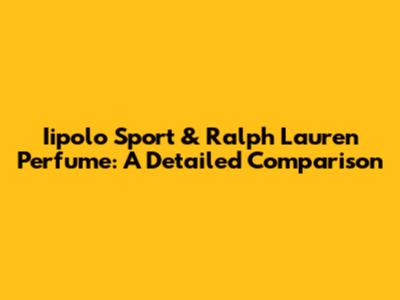 Iipolo Sport & Ralph Lauren Perfume: A Detailed Comparison