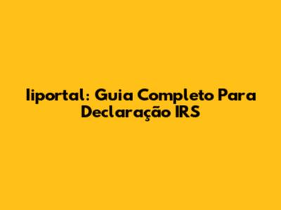Iiportal: Guia Completo Para Declaração IRS