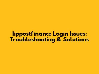 Iippostfinance Login Issues: Troubleshooting & Solutions