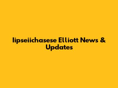 Iipseiichasese Elliott News & Updates