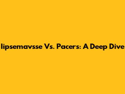 Iipsemavsse Vs. Pacers: A Deep Dive