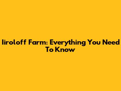 Iiroloff Farm: Everything You Need To Know