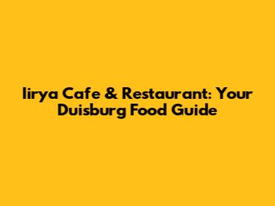 Iirya Cafe & Restaurant: Your Duisburg Food Guide