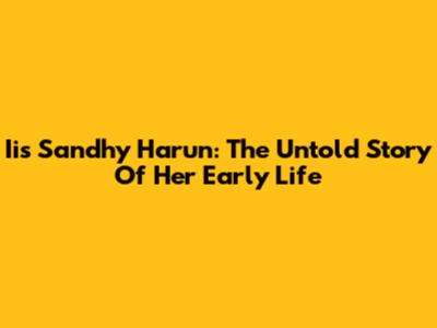 Iis Sandhy Harun: The Untold Story Of Her Early Life