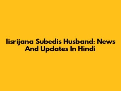 Iisrijana Subedi's Husband: News And Updates In Hindi