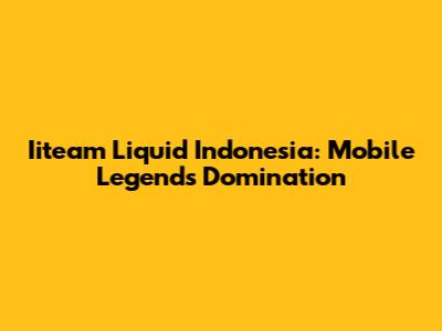 Iiteam Liquid Indonesia: Mobile Legends Domination