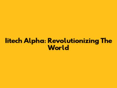 Iitech Alpha: Revolutionizing The World