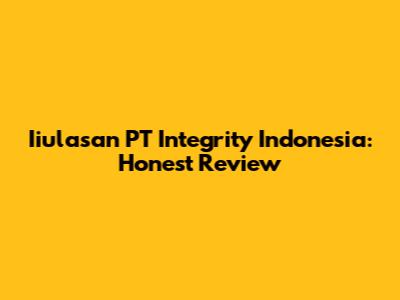 Iiulasan PT Integrity Indonesia: Honest Review