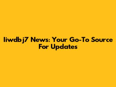 Iiwdbj7 News: Your Go-To Source For Updates