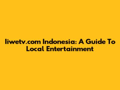 Iiwetv.com Indonesia: A Guide To Local Entertainment