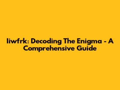 Iiwfrk: Decoding The Enigma - A Comprehensive Guide