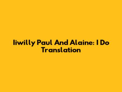 Iiwilly Paul And Alaine: I Do Translation