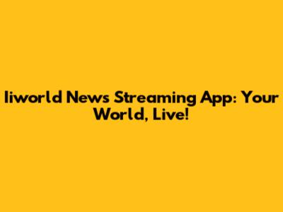 Iiworld News Streaming App: Your World, Live!