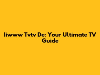 Iiwww Tvtv De: Your Ultimate TV Guide