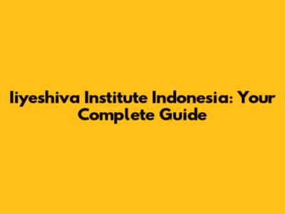 Iiyeshiva Institute Indonesia: Your Complete Guide
