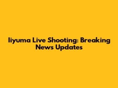 Iiyuma Live Shooting: Breaking News Updates