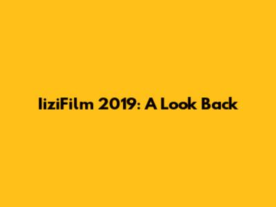 IiziFilm 2019: A Look Back