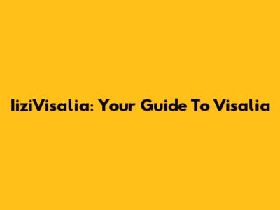 IiziVisalia: Your Guide To Visalia