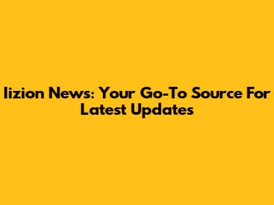 Iizion News: Your Go-To Source For Latest Updates