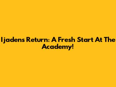 Ijaden's Return: A Fresh Start At The Academy!