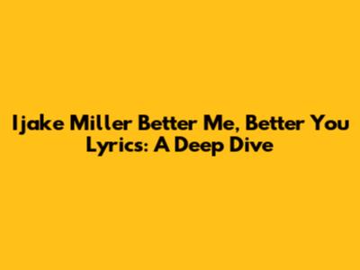 Ijake Miller "Better Me, Better You" Lyrics: A Deep Dive