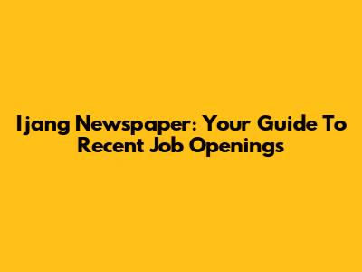 Ijang Newspaper: Your Guide To Recent Job Openings