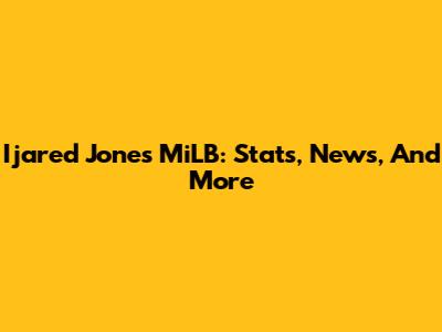 Ijared Jones MiLB: Stats, News, And More