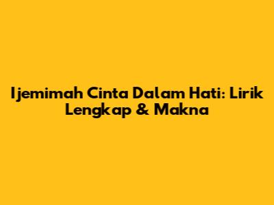 Ijemimah Cinta Dalam Hati: Lirik Lengkap & Makna