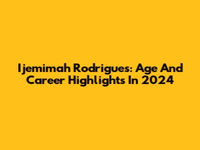 Ijemimah Rodrigues: Age And Career Highlights In 2024