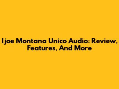 Ijoe Montana Unico Audio: Review, Features, And More
