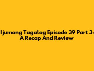 Ijumong Tagalog Episode 39 Part 3: A Recap And Review