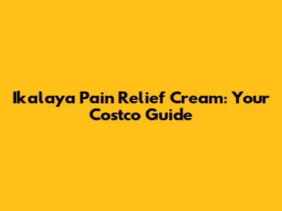 Ikalaya Pain Relief Cream: Your Costco Guide