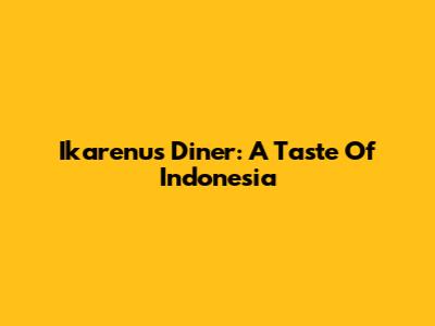 Ikarenu's Diner: A Taste Of Indonesia