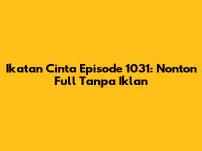 Ikatan Cinta Episode 1031: Nonton Full Tanpa Iklan