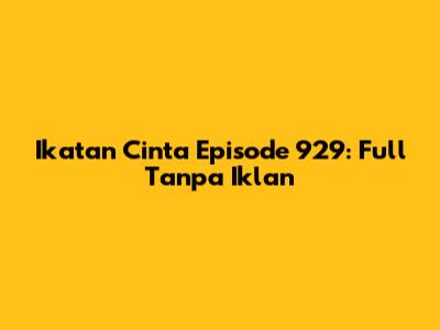 Ikatan Cinta Episode 929: Full Tanpa Iklan