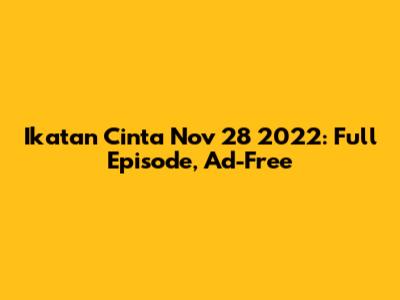 Ikatan Cinta Nov 28 2022: Full Episode, Ad-Free