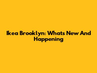 Ikea Brooklyn: What's New And Happening