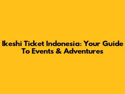 Ikeshi Ticket Indonesia: Your Guide To Events & Adventures